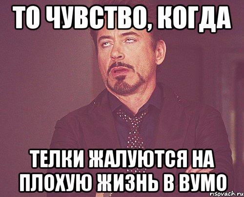 то чувство, когда телки жалуются на плохую жизнь в вумо, Мем твое выражение лица