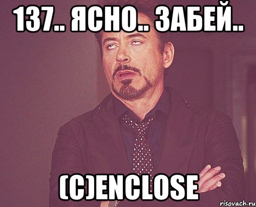 137.. ясно.. забей.. (с)enclose, Мем твое выражение лица