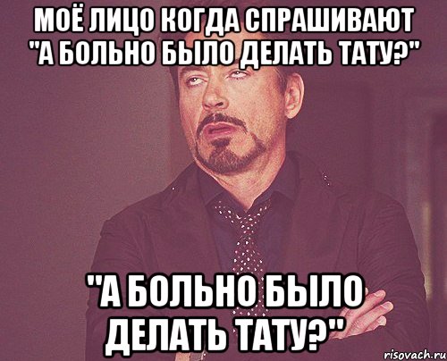 моё лицо когда спрашивают "а больно было делать тату?" "а больно было делать тату?", Мем твое выражение лица