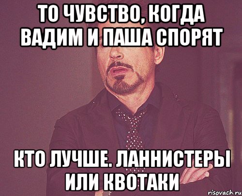 то чувство, когда вадим и паша спорят кто лучше. ланнистеры или квотаки, Мем твое выражение лица