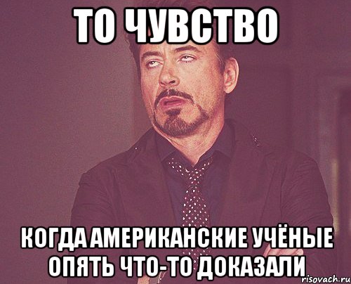 то чувство когда американские учёные опять что-то доказали, Мем твое выражение лица