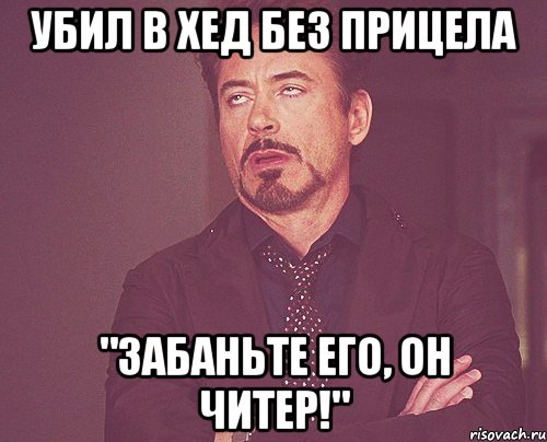 убил в хед без прицела "забаньте его, он читер!", Мем твое выражение лица