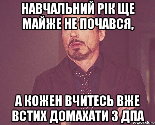 навчальний рік ще майже не почався, а кожен вчитесь вже встих домахати з дпа, Мем твое выражение лица