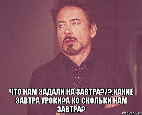  что нам задали на завтра?7?,какие завтра уроки?а ко скольки нам завтра?, Мем твое выражение лица