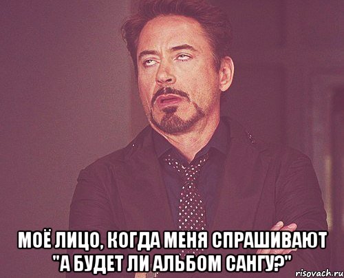  моё лицо, когда меня спрашивают "а будет ли альбом сангу?", Мем твое выражение лица