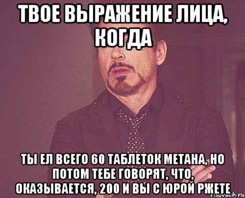 твое выражение лица, когда ты ел всего 60 таблеток метана, но потом тебе говорят, что, оказывается, 200 и вы с юрой ржете, Мем твое выражение лица