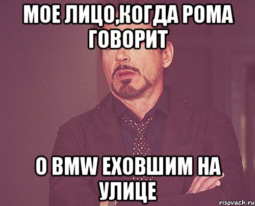 мое лицо,когда рома говорит о bmw еховшим на улице, Мем твое выражение лица