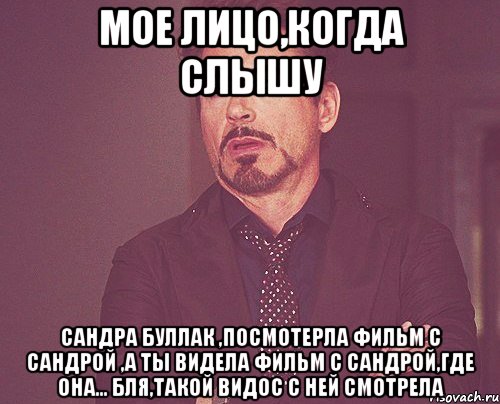 мое лицо,когда слышу сандра буллак ,посмотерла фильм с сандрой ,а ты видела фильм с сандрой,где она... бля,такой видос с ней смотрела, Мем твое выражение лица