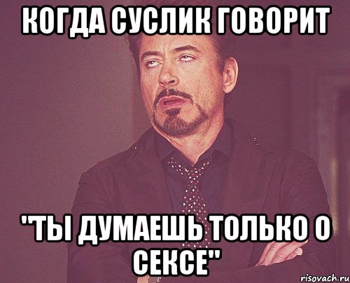 когда суслик говорит "ты думаешь только о сексе", Мем твое выражение лица