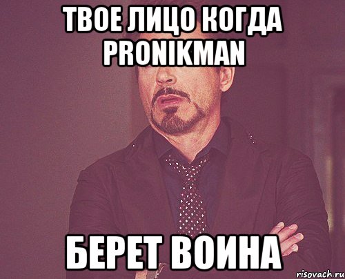 твое лицо когда pronikman берет воина, Мем твое выражение лица