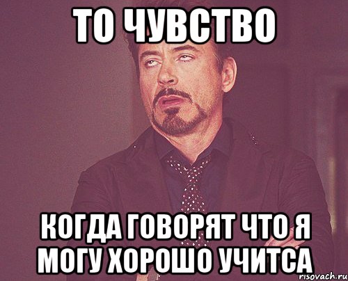 то чувство когда говорят что я могу хорошо учитса, Мем твое выражение лица
