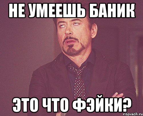 не умеешь баник это что фэйки?, Мем твое выражение лица