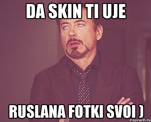 da skin ti uje ruslana fotki svoi ), Мем твое выражение лица