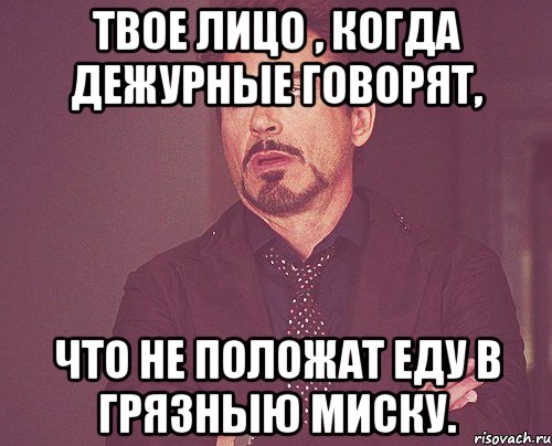 твое лицо , когда дежурные говорят, что не положат еду в грязныю миску., Мем твое выражение лица