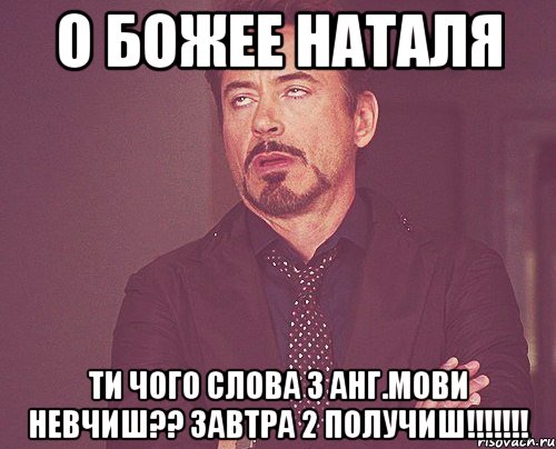 о божее наталя ти чого слова з анг.мови невчиш?? завтра 2 получиш!!!, Мем твое выражение лица