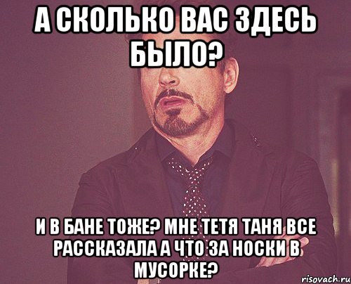 а сколько вас здесь было? и в бане тоже? мне тетя таня все рассказала а что за носки в мусорке?, Мем твое выражение лица