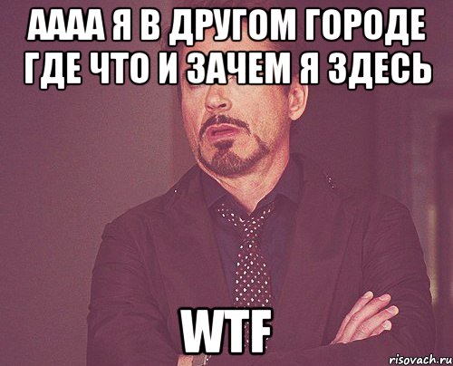 аааа я в другом городе где что и зачем я здесь wtf, Мем твое выражение лица