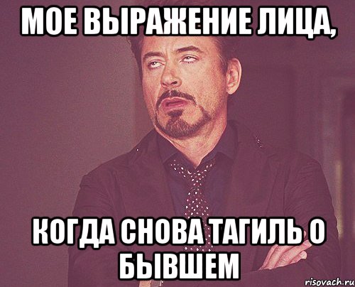 мое выражение лица, когда снова тагиль о бывшем, Мем твое выражение лица