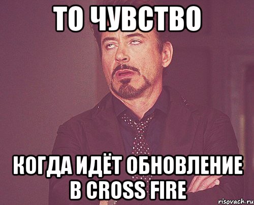 то чувство когда идёт обновление в cross fire, Мем твое выражение лица