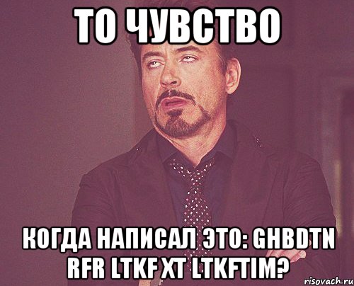 то чувство когда написал это: ghbdtn rfr ltkf xt ltkftim?, Мем твое выражение лица