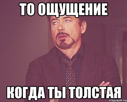 то ощущение когда ты толстая, Мем твое выражение лица