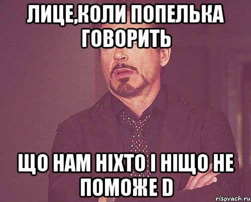 лице,коли попелька говорить що нам ніхто і ніщо не поможе d, Мем твое выражение лица