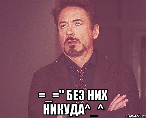  =_=" без них никуда^_^, Мем твое выражение лица