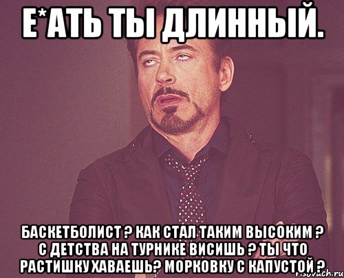 е*ать ты длинный. баскетболист ? как стал таким высоким ? с детства на турнике висишь ? ты что растишку хаваешь? морковку с капустой ?, Мем твое выражение лица