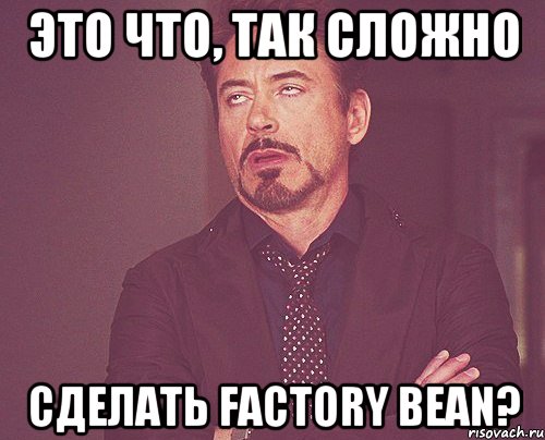 это что, так сложно сделать factory bean?, Мем твое выражение лица