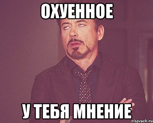охуенное у тебя мнение, Мем твое выражение лица