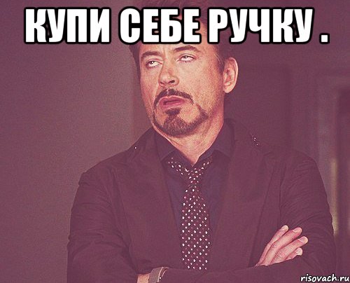 купи себе ручку . , Мем твое выражение лица