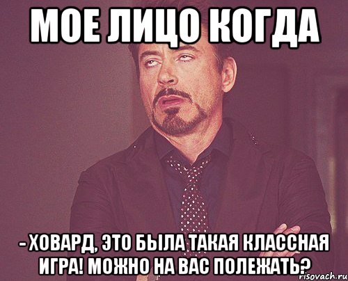 мое лицо когда - ховард, это была такая классная игра! можно на вас полежать?, Мем твое выражение лица
