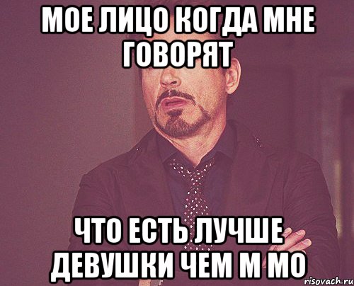 мое лицо когда мне говорят что есть лучше девушки чем м мо, Мем твое выражение лица
