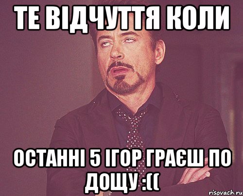те відчуття коли останні 5 ігор граєш по дощу :((, Мем твое выражение лица