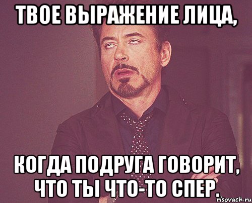 твое выражение лица, когда подруга говорит, что ты что-то спер., Мем твое выражение лица