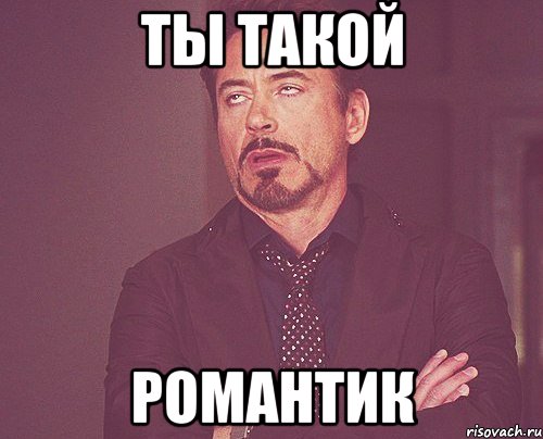 ты такой романтик, Мем твое выражение лица