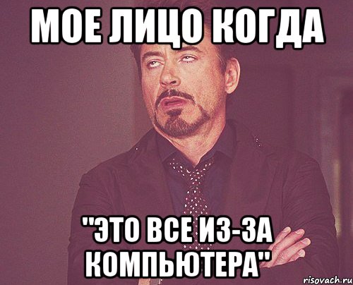 мое лицо когда "это все из-за компьютера", Мем твое выражение лица