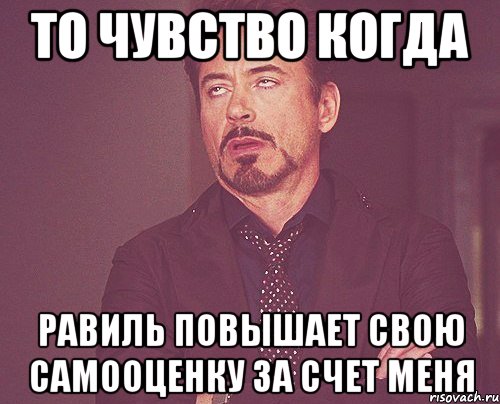 то чувство когда равиль повышает свою самооценку за счет меня, Мем твое выражение лица