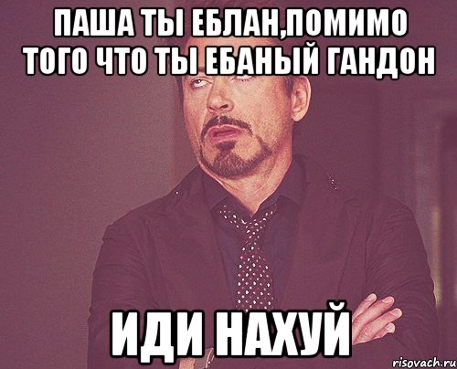 паша ты еблан,помимо того что ты ебаный гандон иди нахуй, Мем твое выражение лица