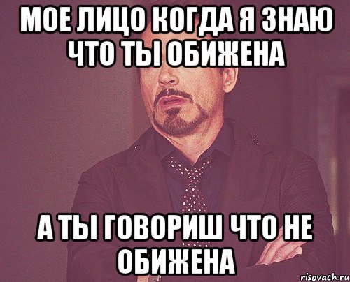 мое лицо когда я знаю что ты обижена а ты говориш что не обижена, Мем твое выражение лица