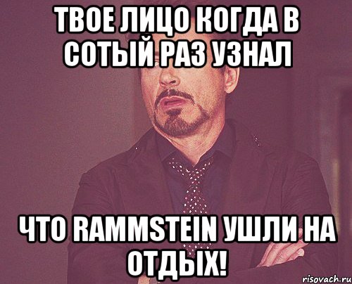 твое лицо когда в сотый раз узнал что rammstein ушли на отдых!, Мем твое выражение лица