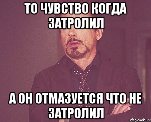 то чувство когда затролил а он отмазуется что не затролил, Мем твое выражение лица