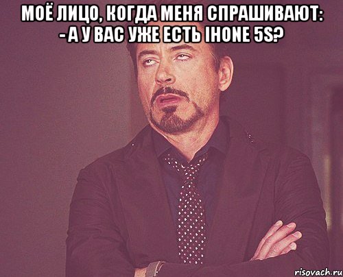 моё лицо, когда меня спрашивают: - а у вас уже есть ihone 5s? , Мем твое выражение лица