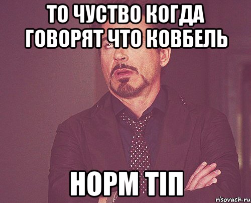 то чуство когда говорят что ковбель норм тіп, Мем твое выражение лица