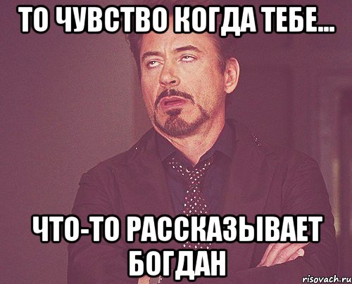 то чувство когда тебе... что-то рассказывает богдан, Мем твое выражение лица