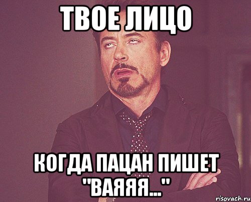 твое лицо когда пацан пишет "ваяяя...", Мем твое выражение лица