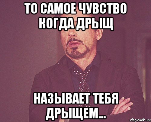 то самое чувство когда дрыщ называет тебя дрыщем..., Мем твое выражение лица