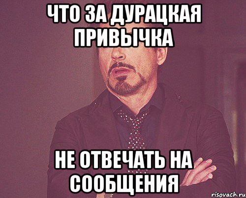что за дурацкая привычка не отвечать на сообщения, Мем твое выражение лица