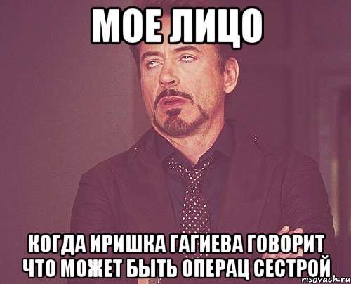 мое лицо когда иришка гагиева говорит что может быть операц сестрой, Мем твое выражение лица