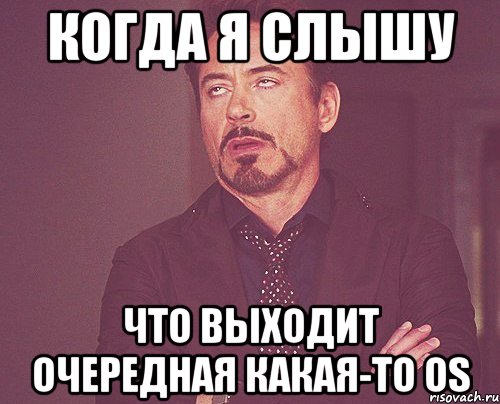 когда я слышу что выходит очередная какая-то os, Мем твое выражение лица